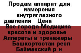 Продам аппарат для измерения внутриглазного давления › Цена ­ 10 000 - Все города Медицина, красота и здоровье » Аппараты и тренажеры   . Башкортостан респ.,Баймакский р-н